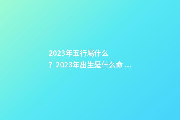 2023年五行屬什么？2023年出生是什么命？